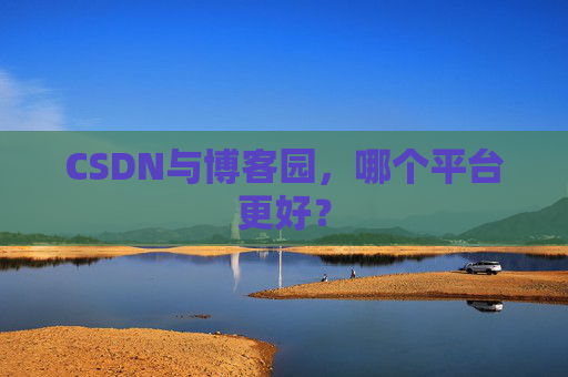 CSDN与博客园，哪个平台更好？