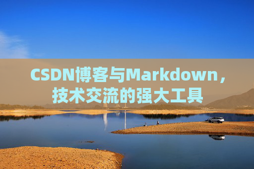 CSDN博客与Markdown，技术交流的强大工具