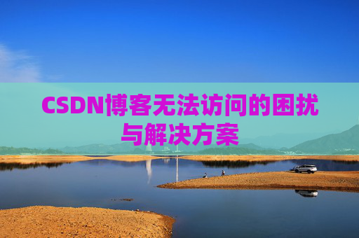 CSDN博客无法访问的困扰与解决方案